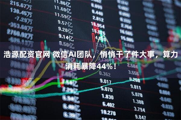 浩源配资官网 微信AI团队，悄悄干了件大事，算力消耗暴降44%！