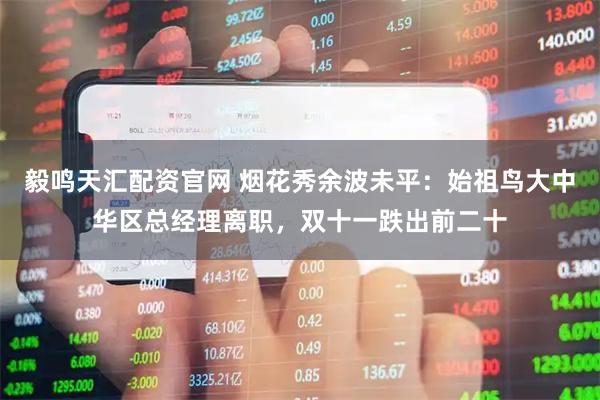 毅鸣天汇配资官网 烟花秀余波未平：始祖鸟大中华区总经理离职，双十一跌出前二十