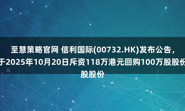 至慧策略官网 信利国际(00732.HK)发布公告，于2025年10月20日斥资118万港元回购100万股股份