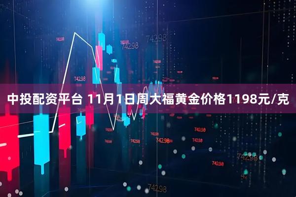 中投配资平台 11月1日周大福黄金价格1198元/克