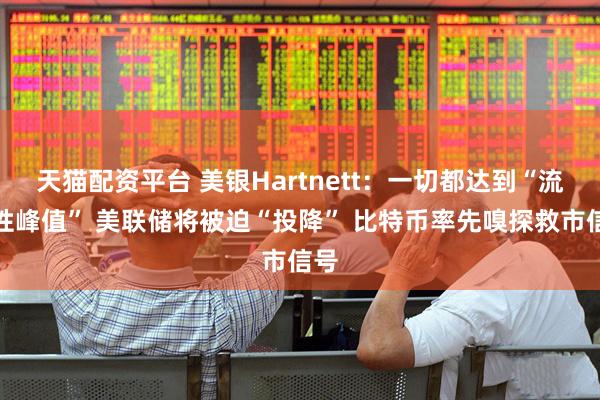 天猫配资平台 美银Hartnett：一切都达到“流动性峰值” 美联储将被迫“投降” 比特币率先嗅探救市信号
