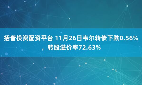 括普投资配资平台 11月26日韦尔转债下跌0.56%，转股溢价率72.63%