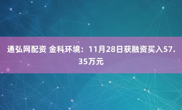 通弘网配资 金科环境：11月28日获融资买入57.35万元