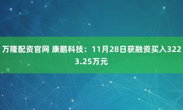 万隆配资官网 康鹏科技：11月28日获融资买入3223.25万元
