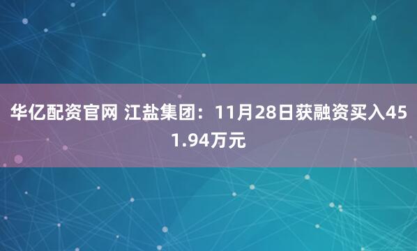 华亿配资官网 江盐集团：11月28日获融资买入451.94万元