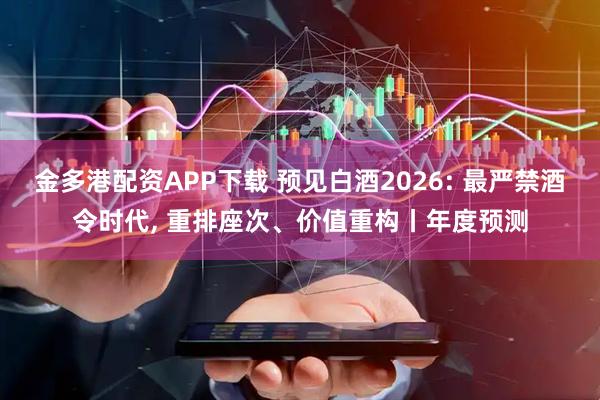 金多港配资APP下载 预见白酒2026: 最严禁酒令时代, 重排座次、价值重构丨年度预测