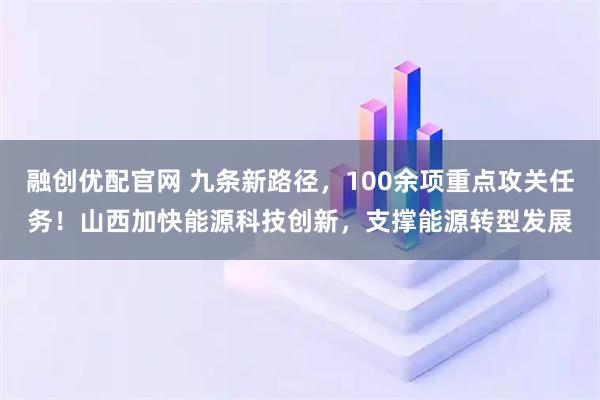 融创优配官网 九条新路径，100余项重点攻关任务！山西加快能源科技创新，支撑能源转型发展