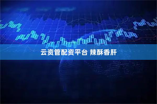 云资管配资平台 辣酥香肝