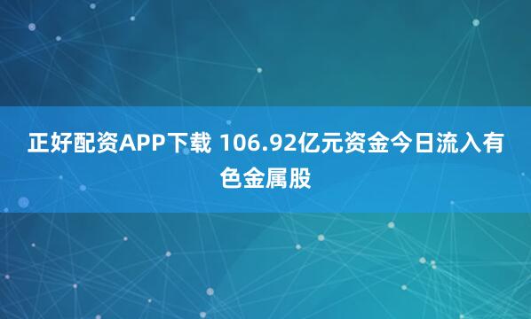 正好配资APP下载 106.92亿元资金今日流入有色金属股
