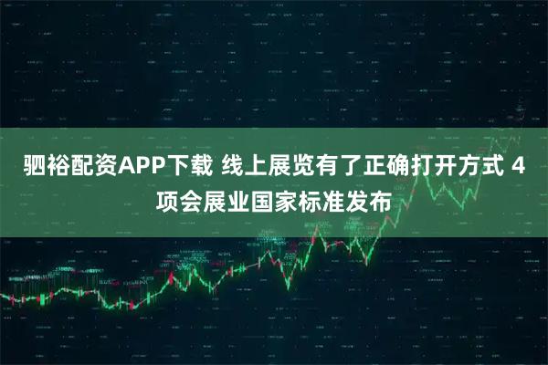 驷裕配资APP下载 线上展览有了正确打开方式 4项会展业国家标准发布