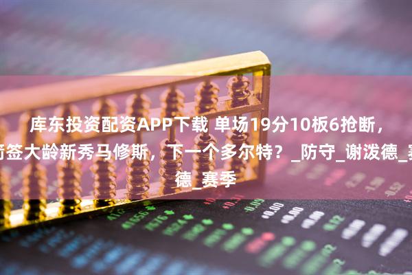 库东投资配资APP下载 单场19分10板6抢断，火箭签大龄新秀马修斯，下一个多尔特？_防守_谢泼德_赛季