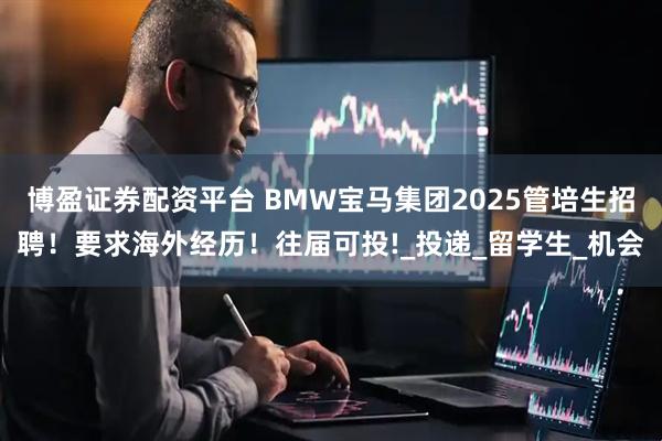 博盈证券配资平台 BMW宝马集团2025管培生招聘！要求海外经历！往届可投!_投递_留学生_机会
